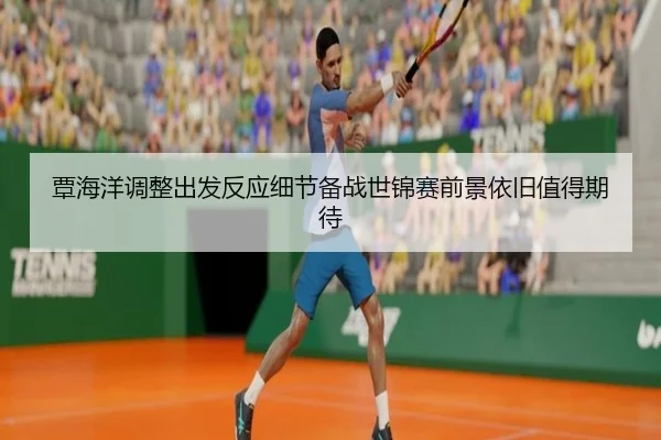 覃海洋调整出发反应细节备战世锦赛前景依旧值得期待